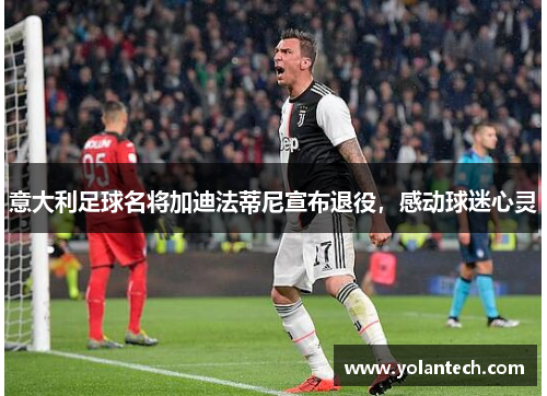 意大利足球名将加迪法蒂尼宣布退役，感动球迷心灵