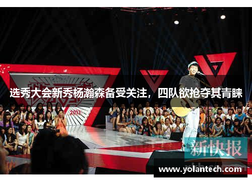 选秀大会新秀杨瀚森备受关注，四队欲抢夺其青睐