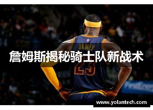 詹姆斯揭秘骑士队新战术