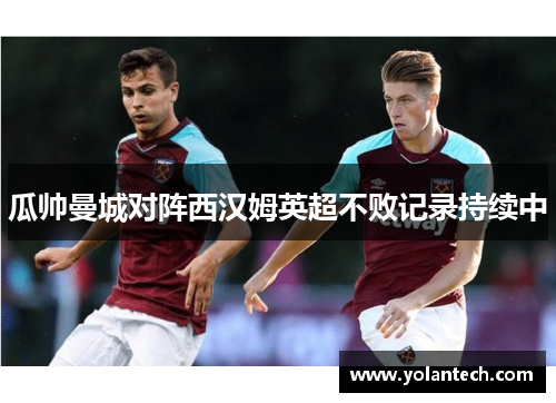 瓜帅曼城对阵西汉姆英超不败记录持续中